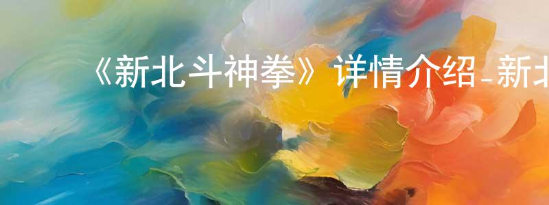 影视迷陈健光的个人博客,《新北斗神拳》详情介绍_新北斗神拳已完结在线观看_新北斗神拳迅雷下载_日漫